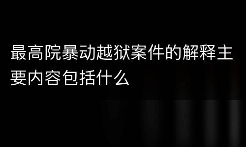 最高院暴动越狱案件的解释主要内容包括什么