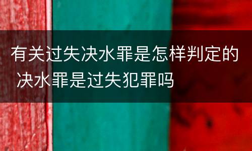 有关过失决水罪是怎样判定的 决水罪是过失犯罪吗