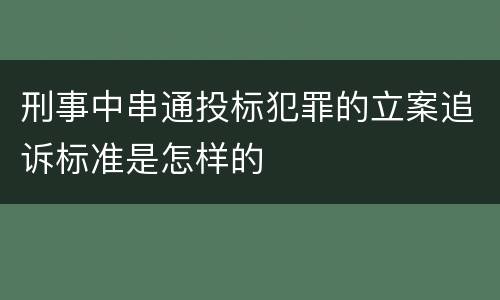 刑事中串通投标犯罪的立案追诉标准是怎样的