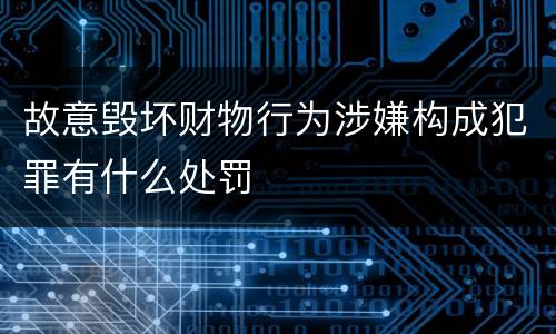 故意毁坏财物行为涉嫌构成犯罪有什么处罚