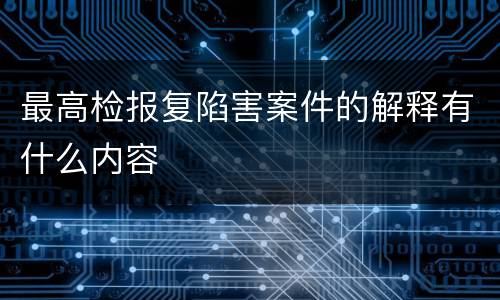 最高检报复陷害案件的解释有什么内容