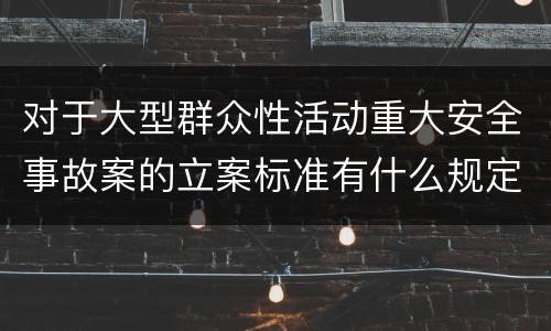 对于大型群众性活动重大安全事故案的立案标准有什么规定