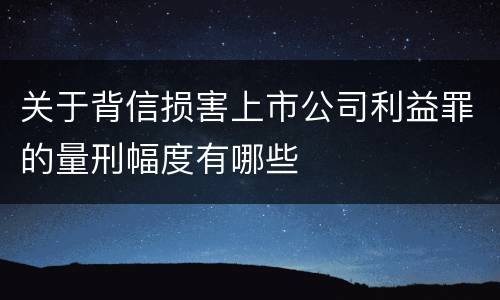 关于背信损害上市公司利益罪的量刑幅度有哪些