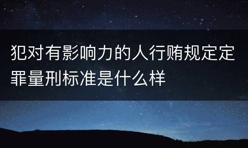 犯对有影响力的人行贿规定定罪量刑标准是什么样