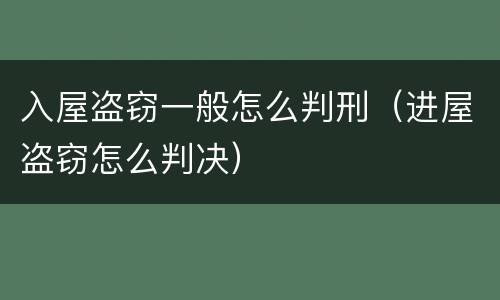 入屋盗窃一般怎么判刑（进屋盗窃怎么判决）