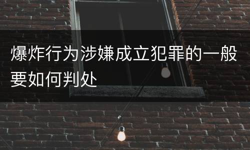 爆炸行为涉嫌成立犯罪的一般要如何判处