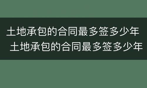 土地承包的合同最多签多少年 土地承包的合同最多签多少年合法