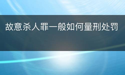 故意杀人罪一般如何量刑处罚