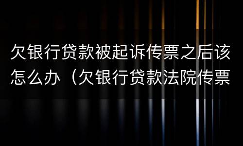 欠银行贷款被起诉传票之后该怎么办（欠银行贷款法院传票来了怎么办）