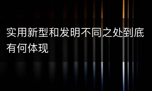 实用新型和发明不同之处到底有何体现