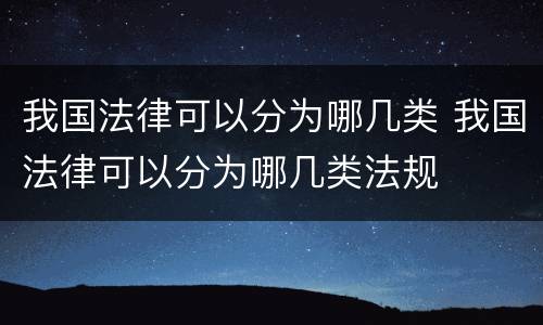 我国法律可以分为哪几类 我国法律可以分为哪几类法规