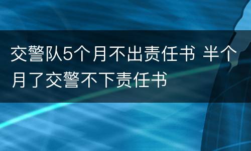交警队5个月不出责任书 半个月了交警不下责任书