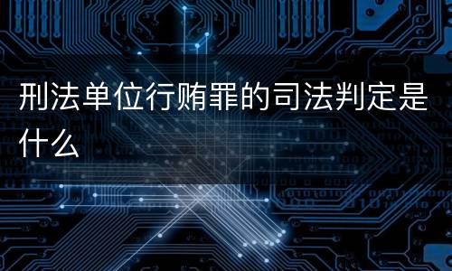 刑法单位行贿罪的司法判定是什么