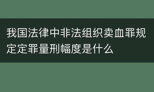 我国法律中非法组织卖血罪规定定罪量刑幅度是什么