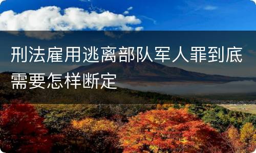刑法雇用逃离部队军人罪到底需要怎样断定