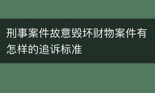 刑事案件故意毁坏财物案件有怎样的追诉标准
