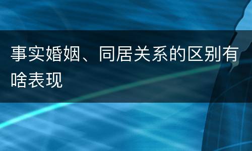 事实婚姻、同居关系的区别有啥表现