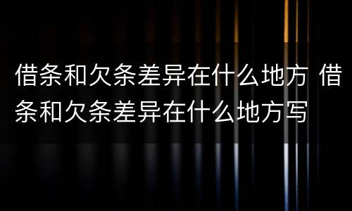 借条和欠条差异在什么地方 借条和欠条差异在什么地方写