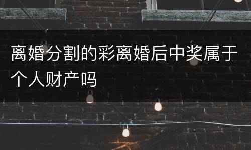离婚分割的彩离婚后中奖属于个人财产吗