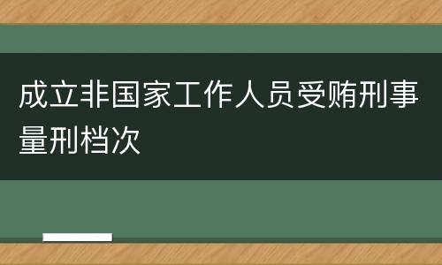 成立非国家工作人员受贿刑事量刑档次