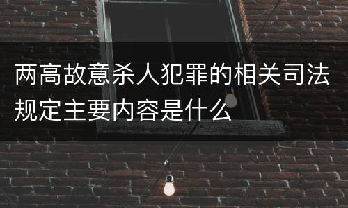 两高故意杀人犯罪的相关司法规定主要内容是什么