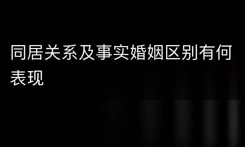 同居关系及事实婚姻区别有何表现