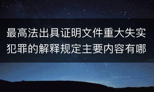 最高法出具证明文件重大失实犯罪的解释规定主要内容有哪些