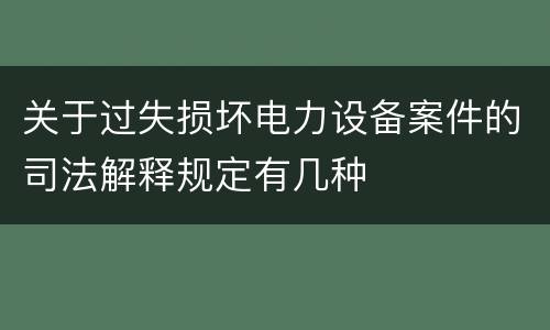 关于过失损坏电力设备案件的司法解释规定有几种