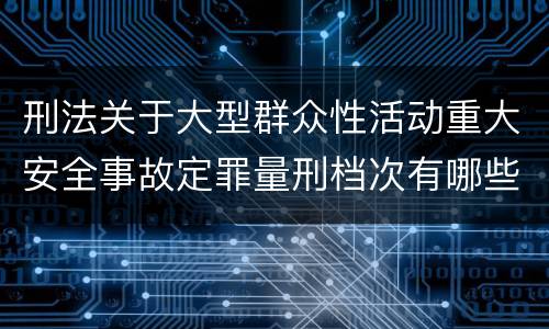 刑法关于大型群众性活动重大安全事故定罪量刑档次有哪些