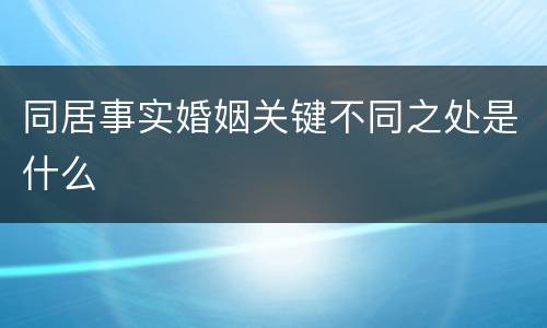 同居事实婚姻关键不同之处是什么