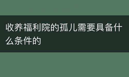收养福利院的孤儿需要具备什么条件的