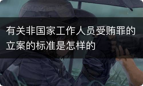 有关非国家工作人员受贿罪的立案的标准是怎样的