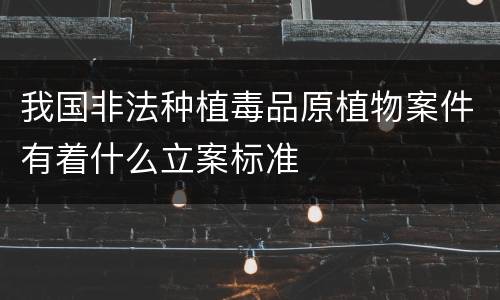 我国非法种植毒品原植物案件有着什么立案标准