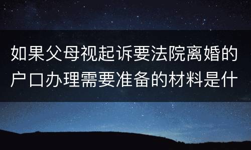 如果父母视起诉要法院离婚的户口办理需要准备的材料是什么