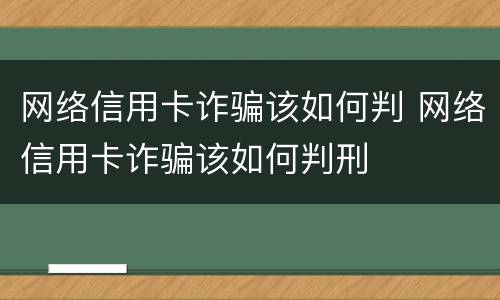 网络信用卡诈骗该如何判 网络信用卡诈骗该如何判刑