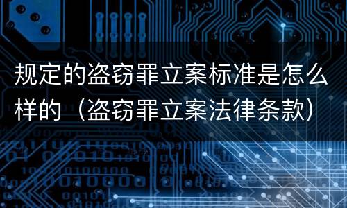 规定的盗窃罪立案标准是怎么样的（盗窃罪立案法律条款）