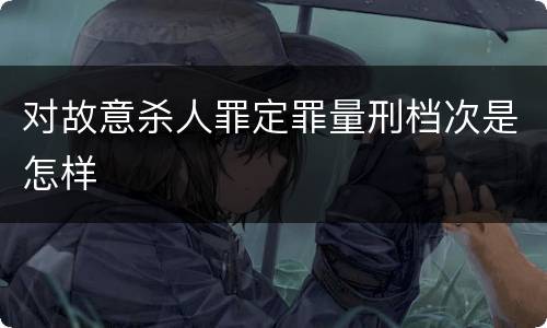 对故意杀人罪定罪量刑档次是怎样