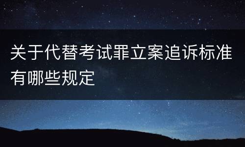 关于代替考试罪立案追诉标准有哪些规定