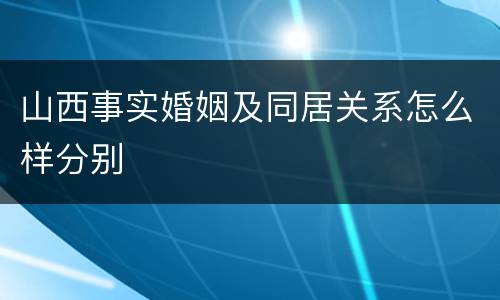 山西事实婚姻及同居关系怎么样分别