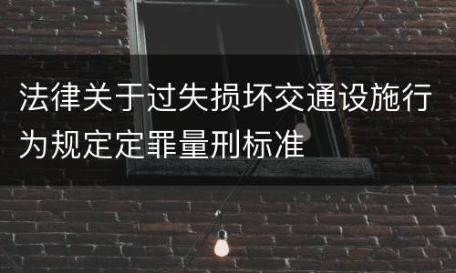 法律关于过失损坏交通设施行为规定定罪量刑标准