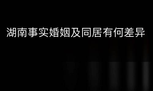 湖南事实婚姻及同居有何差异