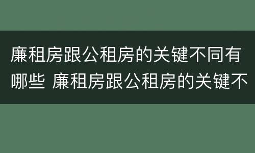 廉租房跟公租房的关键不同有哪些 廉租房跟公租房的关键不同有哪些原因