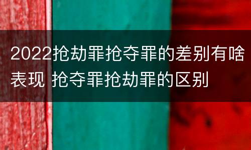 2022抢劫罪抢夺罪的差别有啥表现 抢夺罪抢劫罪的区别