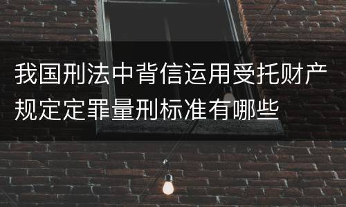 我国刑法中背信运用受托财产规定定罪量刑标准有哪些