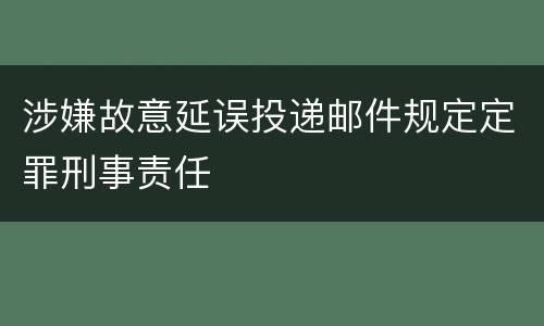 涉嫌故意延误投递邮件规定定罪刑事责任
