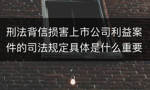 刑法背信损害上市公司利益案件的司法规定具体是什么重要内容