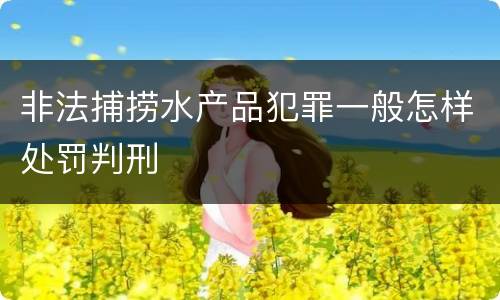 非法捕捞水产品犯罪一般怎样处罚判刑