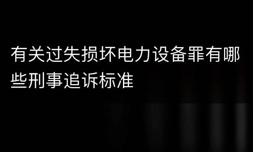 有关过失损坏电力设备罪有哪些刑事追诉标准