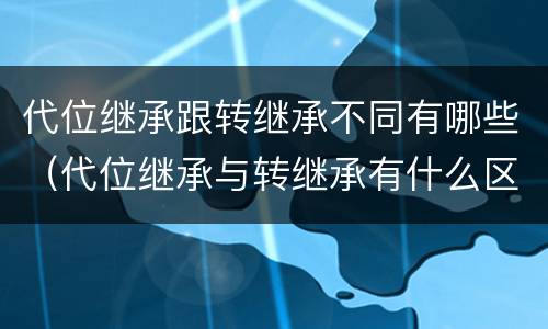 代位继承跟转继承不同有哪些（代位继承与转继承有什么区别）