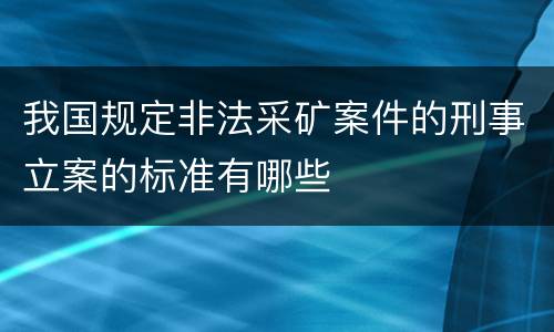 我国规定非法采矿案件的刑事立案的标准有哪些